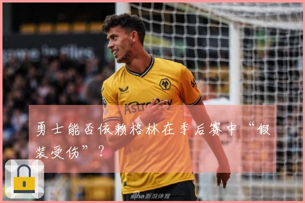 勇士能否依赖格林在季后赛中“假装受伤”？