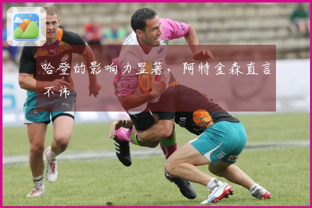 哈登的影响力显著，阿特金森直言不讳