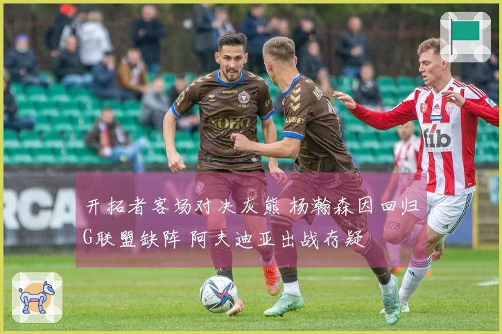 开拓者客场对决灰熊 杨瀚森因回归G联盟缺阵 阿夫迪亚出战存疑