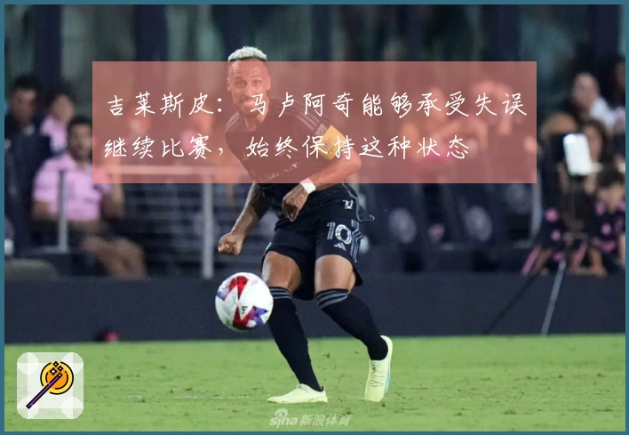 吉莱斯皮：马卢阿奇能够承受失误继续比赛，始终保持这种状态