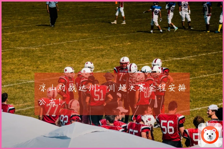 凉山对战达州：川超决赛全程安排公布！