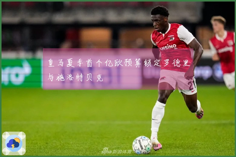皇马夏季首个亿欧预算锁定罗德里与施洛特贝克
