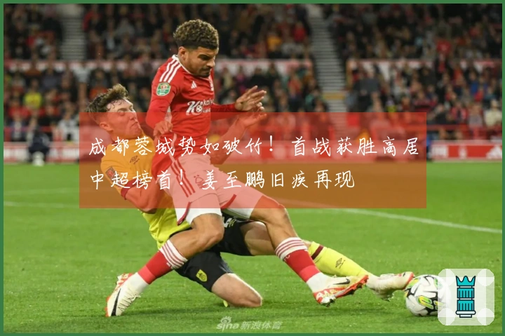 成都蓉城势如破竹！首战获胜高居中超榜首！姜至鹏旧疾再现