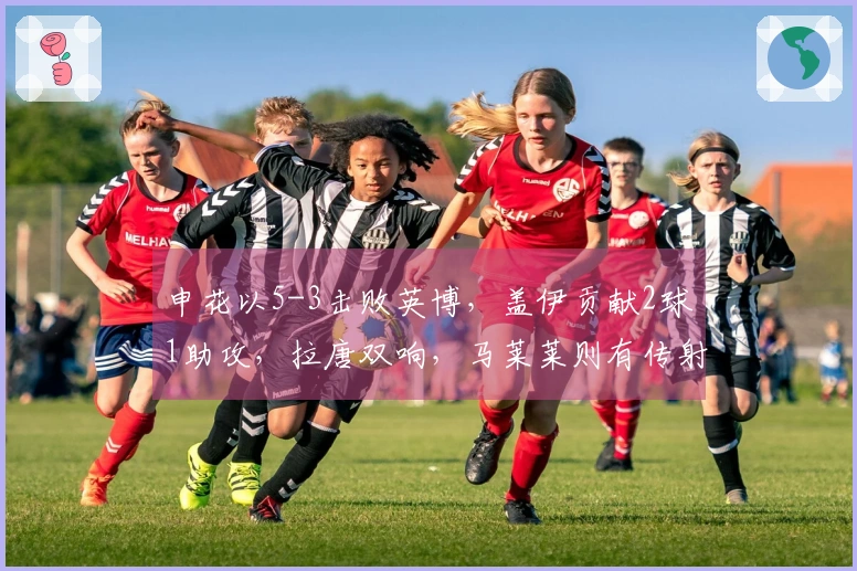 申花以5-3击败英博，盖伊贡献2球1助攻，拉唐双响，马莱莱则有传射表现
