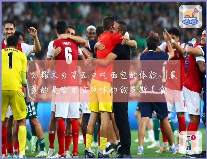 刘耀文分享五口吃面包的体验，最爱的是哈尔滨风味的俄罗斯美食