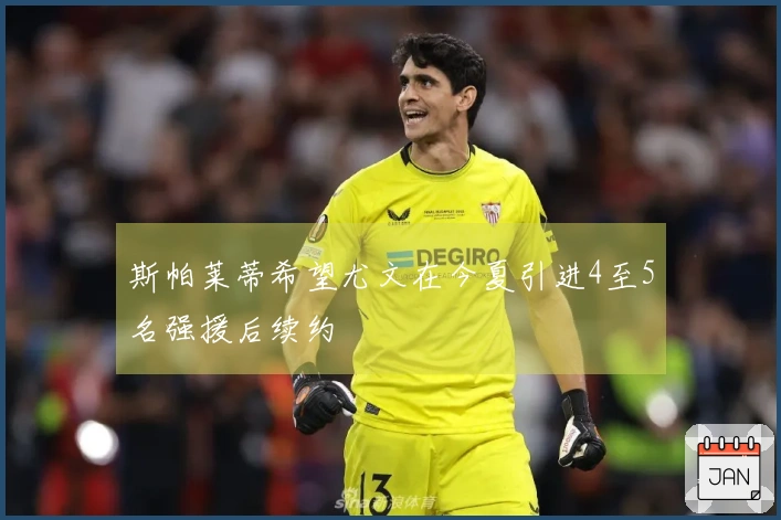 斯帕莱蒂希望尤文在今夏引进4至5名强援后续约