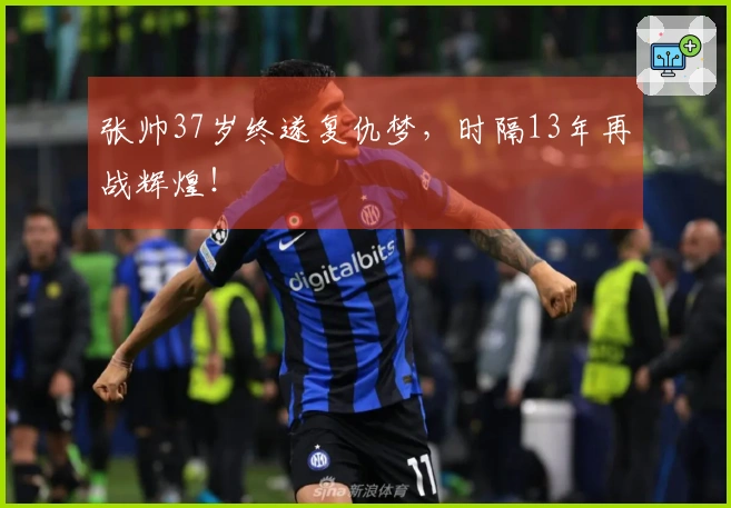 张帅37岁终遂复仇梦，时隔13年再战辉煌！