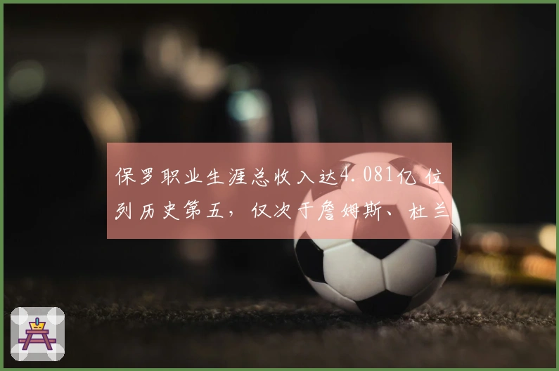 保罗职业生涯总收入达4.081亿 位列历史第五，仅次于詹姆斯、杜兰特、库里与哈登