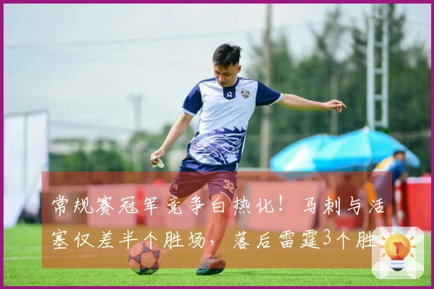 常规赛冠军竞争白热化！马刺与活塞仅差半个胜场，落后雷霆3个胜场