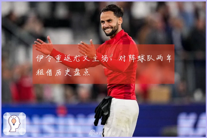 伊令重返尤文主场，对阵球队两年租借历史盘点