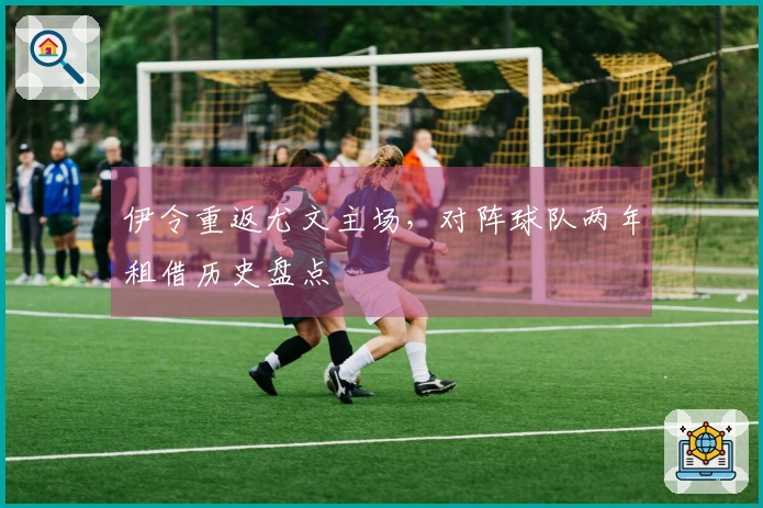 伊令重返尤文主场，对阵球队两年租借历史盘点