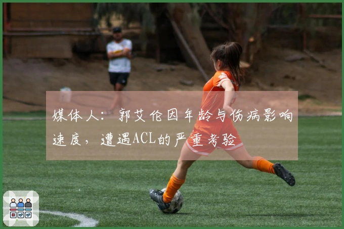 媒体人：郭艾伦因年龄与伤病影响速度，遭遇ACL的严重考验