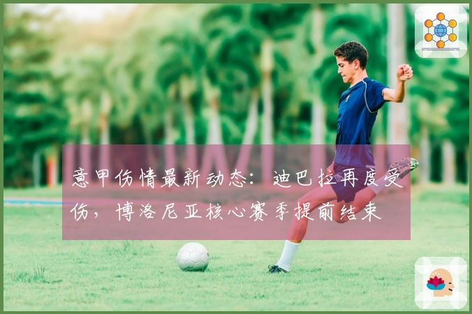 意甲伤情最新动态：迪巴拉再度受伤，博洛尼亚核心赛季提前结束