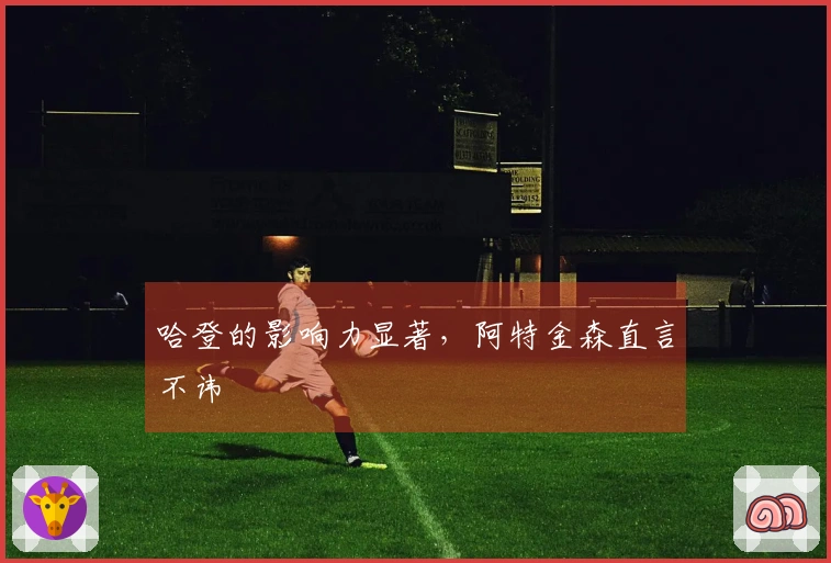 哈登的影响力显著，阿特金森直言不讳